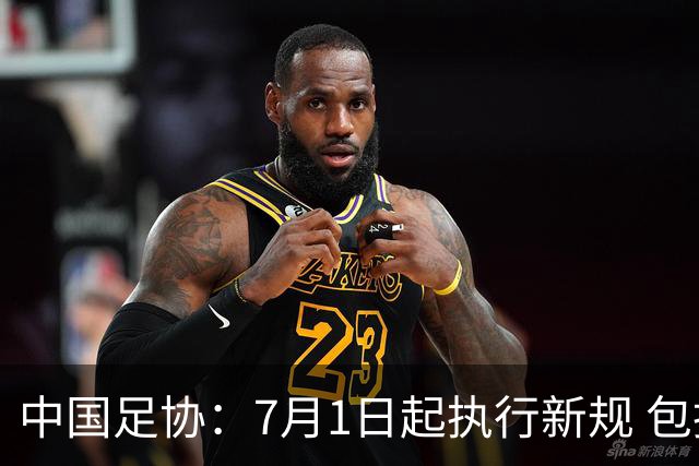 中国足协：7月1日起执行新规 包括捂嘴染红+限时离场