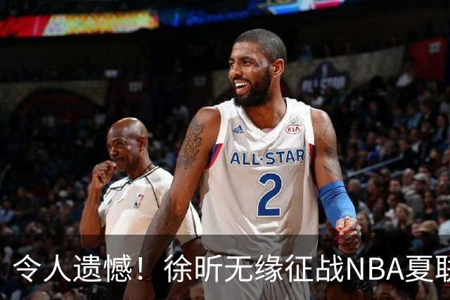 令人遗憾！徐昕无缘征战NBA夏联，原因曝光，球迷惋惜，杜锋躺枪