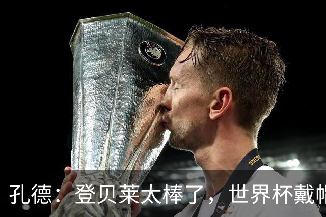 孔德：登贝莱太棒了，世界杯戴帽没几人能做到 他平时训练就很拼