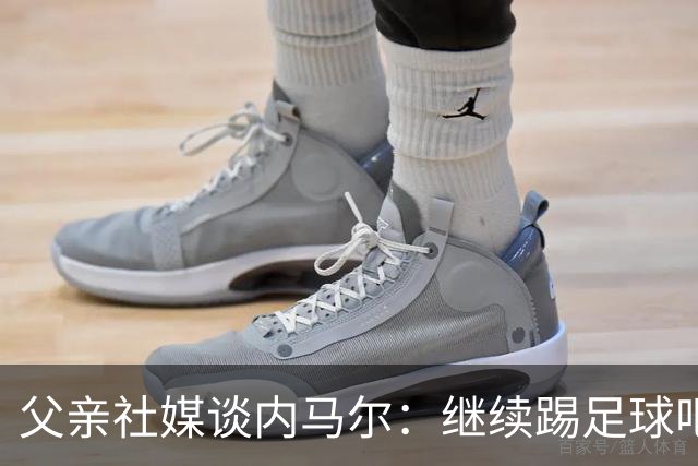 父亲社媒谈内马尔：继续踢足球吧，用上帝赐你的天赋继续让人着迷