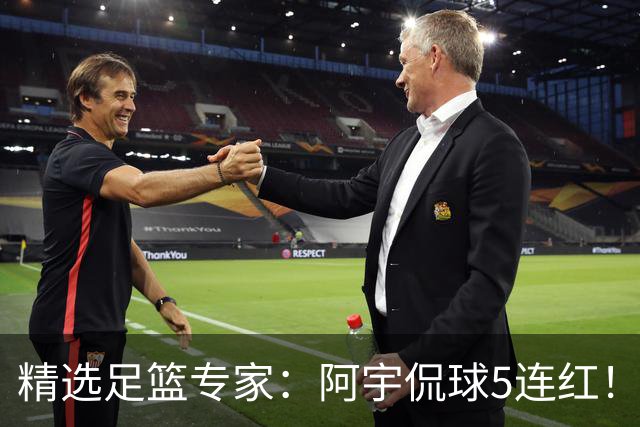 精选足篮专家：阿宇侃球5连红！富大川篮彩6连红