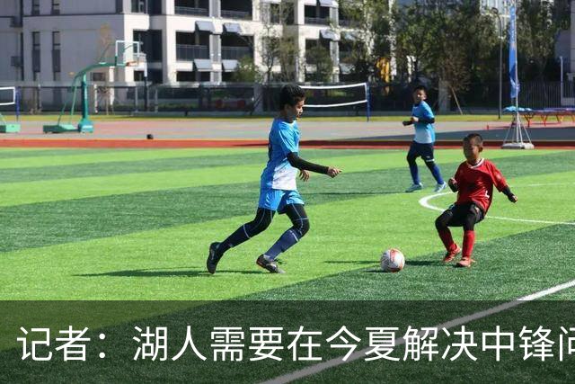 记者：湖人需要在今夏解决中锋问题 东契奇不会一直等待他们建队