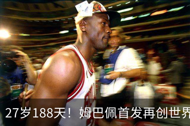 27岁188天！姆巴佩首发再创世界杯历史 还有什么待破