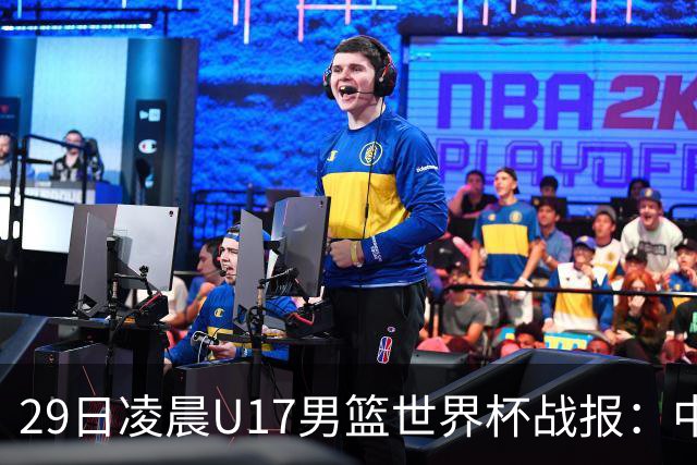 29日凌晨U17男篮世界杯战报：中国男篮跌至第三，亚洲队惨遭三连败