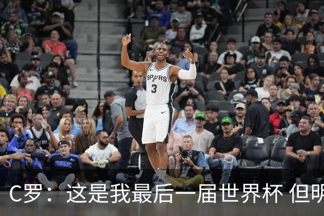 C罗：这是我最后一届世界杯 但明天不会是最后一场比赛